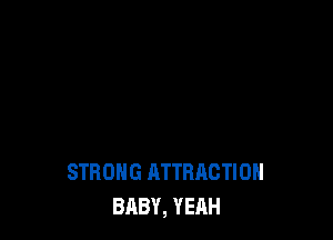 STRONG ATTRACTION
BABY, YEAH