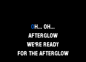 0H... 0H...

RFTERGLOW
WE'RE READY
FOR THE AFTERGLOW