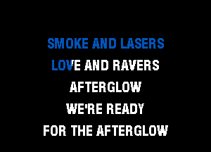 SMOKE AHD LASERS
LOVE AND HAVERS

RFTERGLOW
WE'RE READY
FOR THE AFTERGLOW
