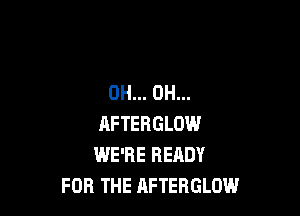 0H... 0H...

RFTERGLOW
WE'RE READY
FOR THE AFTERGLOW