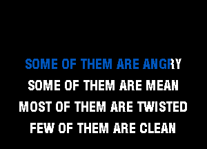 SOME OF THEM ARE ANGRY
SOME OF THEM ARE MEAN
MOST OF THEM ARE TWISTED
FEW OF THEM ARE CLEAN
