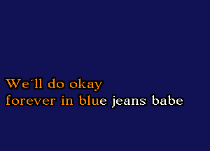 XVe'll do okay
forever in blue jeans babe