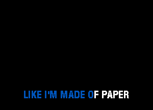 LIKE I'M MADE OF PAPER