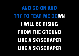 MID GO ON AND
TRY TO TEAB ME DOWN
I WILL BE RISING
FROM THE GROUND
LIKE A SKYSCRAPER

LIKE A SKYSCBAPEB l