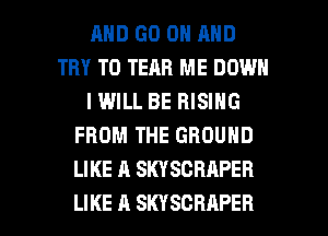 MID GO ON AND
TRY TO TEAB ME DOWN
I WILL BE RISING
FROM THE GROUND
LIKE A SKYSCRAPER

LIKE A SKYSCBAPEB l