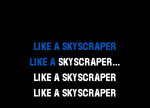 LIKE A SKYSCBAPER
LIKE A SKYSCRAPER...
LIKE A SKYSCRAPER

LIKE A SKYSCBAPEB l