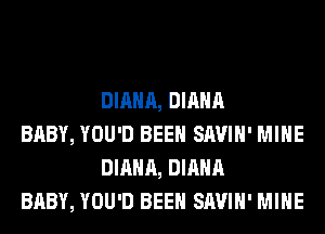 DIANA, DIANA

BABY, YOU'D BEEN SAVIH' MINE
DIANA, DIANA

BABY, YOU'D BEEN SAVIH' MINE