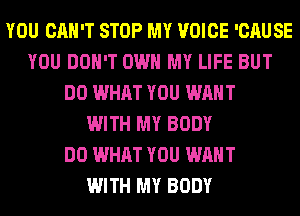 YOU CAN'T STOP MY VOICE 'CAUSE
YOU DON'T OWN MY LIFE BUT
DO WHAT YOU WANT
WITH MY BODY
DO WHAT YOU WANT
WITH MY BODY