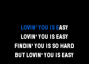 LOVIH' YOU IS EASY

LOVIN' YOU IS ERSY
FIHDIH' YOU IS SO HARD
BUT LOVIN' YOU IS EASY