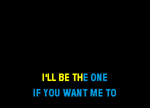 I'LL BE THE ONE
IF YOU WANT ME TO