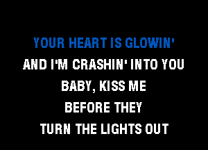 YOUR HEART IS GLOWIH'
AND I'M CRASHIH' INTO YOU
BABY, KISS ME
BEFORE THEY
TURN THE LIGHTS OUT