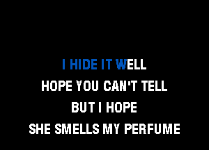 I HIDE IT WELL
HOPE YOU CAN'T TELL
BUTI HOPE
SHE SMELLS MY PERFUME
