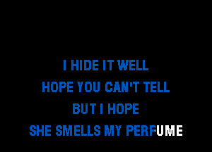 I HIDE IT WELL
HOPE YOU CAN'T TELL
BUTI HOPE
SHE SMELLS MY PERFUME