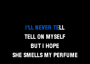 I'LL NEVER TELL
TELL ON MYSELF
BUTI HOPE
SHE SMELLS MY PERFUME