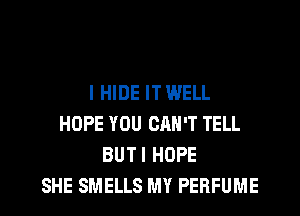 I HIDE IT WELL
HOPE YOU CAN'T TELL
BUTI HOPE
SHE SMELLS MY PERFUME