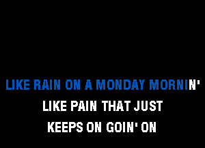 LIKE Hill ON A MONDAY MORHIH'
LIKE PAIN THAT JUST
KEEPS 0H GOIH' 0H