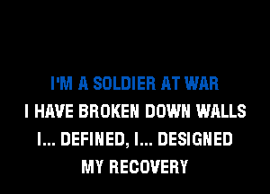 I'M A SOLDIER AT WAR
I HAVE BROKEN DOWN WALLS
l... DEFINED, l... DESIGNED
MY RECOVERY