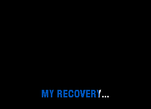MY RECOVERY...
