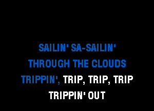 SAILIN' SA-SAILIH'

THROUGH THE CLOUDS
TRIPPIH', TRIP, TRIP, TRIP
TBIPPIH' OUT