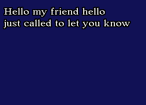 Hello my friend hello
just called to let you know