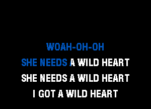 WOAH-OH-OH
SHE NEEDS A WILD HEART
SHE NEEDS A WILD HEART
I GOT A WILD HEART