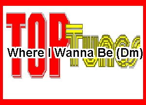 Wher lWannaw Be(Dm)
Jw UUU Va! ,AIIIIJJ

Wg WWW