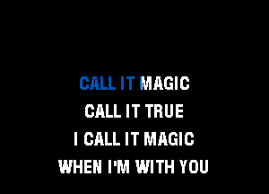 CALL IT MAGIC

CRLL IT TRUE
I CALL IT MAGIC
WHEN I'M WITH YOU