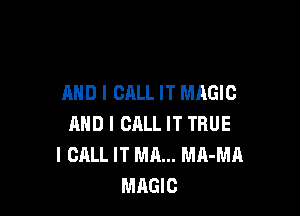 MID I CALL IT MAGIC

AND I CALL IT TRUE
I CALL IT MA... MA-MA
MAGIC