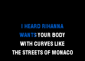 I HEARD RIHANNA
WANTS YOUR BODY
WITH CURVES LIKE

THE STREETS OF MONACO