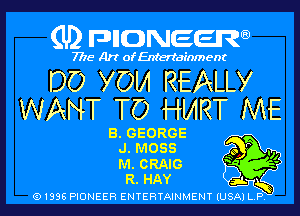 (U2 nnnweem

7775- Art of Entertainment

DO YOM REALLY
WANT TO HMRT ME

8. GEORGE
J. MOSS

M. CRAIG b ff

R. HAY

Q1996 PIONEER ENTERTAINMENT IUSAI L P
