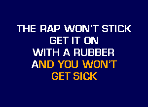 THE RAP WON'T STICK
GET IT ON
WITH A RUBBER
AND YOU WONT
GET SICK