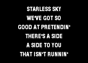 STARLESS SKY
WE'VE GOT SO
GOOD AT PRETEHDIN'

THERE'S H SIDE
A SIDE TO YOU
THAT ISH'T RUHHIH'
