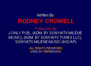 Written By'

J ONLY PUB, (ADM. BY SONYIATV MILENE

MUSIC), (ADM. BY SONYIATV TUNES LLC),
SONYIATV MILENEMUSIC (ASCAP)

ALL RIGHTS RESERVED.
USED BY PERMISSION