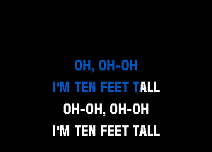 OH, OH-OH

I'M TEH FEET TALL
OH-DH, OH-OH
I'M TEH FEET TALL