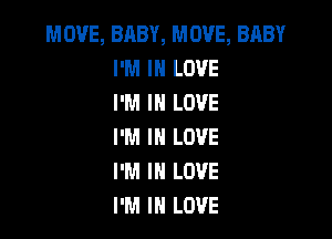 MOVE, BABY, MOVE, BABY
I'M IN LOVE
I'M IN LOVE

I'M IN LOVE
I'M IN LOVE
I'M IN LOVE