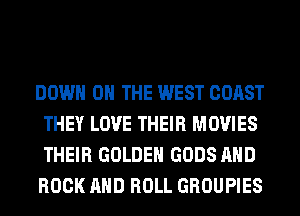 DOWN ON THE WEST COAST
THEY LOVE THEIR MOVIES
THEIR GOLDEN GODS AND
ROCK AND ROLL GROUPIES