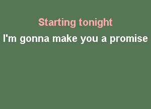 Starting tonight

I'm gonna make you a promise