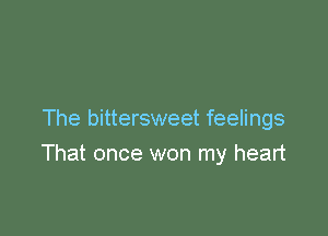 The bittersweet feelings
That once won my heart
