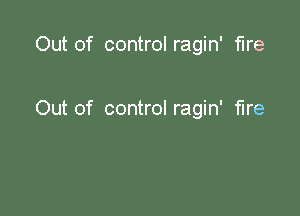 Out of control ragin' fire

Out of control ragin' fire