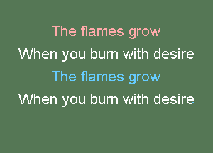 The flames grow
When you burn with desire

The flames grow
When you burn with desire
