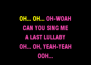 0H... 0H... OH-WDAH
CAN YOU SING ME

A UlST LU LLABY
OH... OH, YEAH-YEAH
00H...