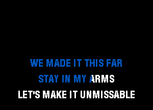 WE MADE IT THIS FAR
STAY IN MY ARMS
LET'S MAKE IT UHMISSABLE