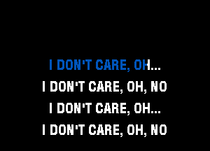 I DON'T CARE, OH...

I DON'T CARE, OH, NO
I DON'T CARE, OH...
I DON'T CARE, OH, NO