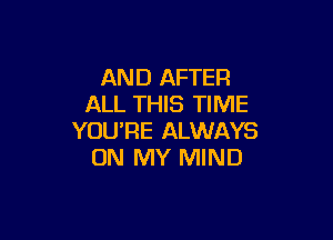 AND AFTER
ALL THIS TIME

YOU'RE ALWAYS
ON MY MIND