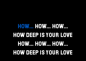 HOW... HOW... HOW...
HOW DEEP IS YOUR LOVE
HOW... HOW... HOW...
HOW DEEP IS YOUR LOVE