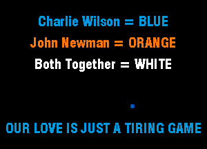 Charlie Wilson BLUE
John Newman ORANGE
Both Together WHITE

OUR LOVE IS JUST A TIRIHG GAME