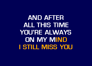 AND AFTER
ALL THIS TIME
YOURE ALWAYS

ON MY MIND
I STILL MISS YOU