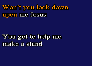 TWon't you look down
upon me Jesus

You got to help me
make a stand