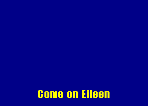 come on Eileen