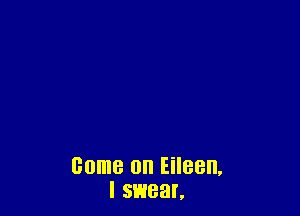 come on Eileen,
I SHEEN.